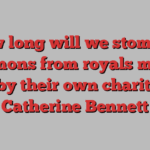 How long will we stomach sermons from royals made rich by their own charities? | Catherine Bennett