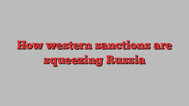 How western sanctions are squeezing Russia