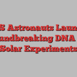 ISS Astronauts Launch Groundbreaking DNA and Solar Experiments