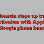 Indonesia steps up trade protectionism with Apple and Google phone bans