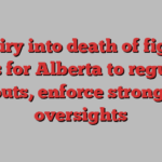 Inquiry into death of fighter calls for Alberta to regulate bouts, enforce stronger oversights