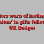 Investors warn of lasting ‘risk premium’ in gilts following UK Budget