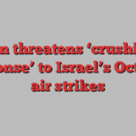 Iran threatens ‘crushing response’ to Israel’s October air strikes