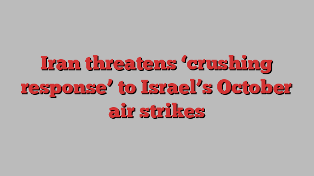 Iran threatens ‘crushing response’ to Israel’s October air strikes