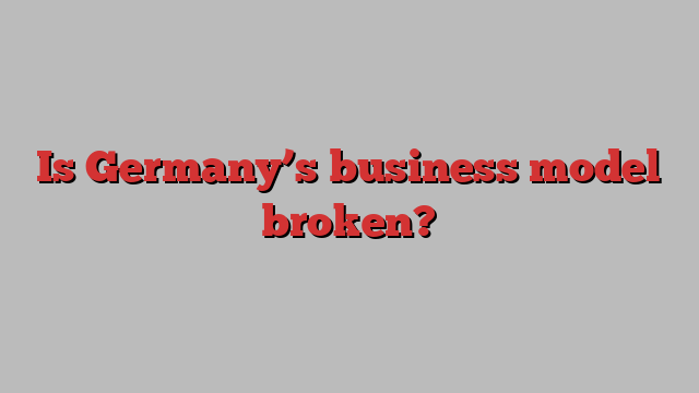 Is Germany’s business model broken?