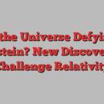 Is the Universe Defying Einstein? New Discoveries Challenge Relativity