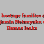 Israel hostage families attack Benjamin Netanyahu over Hamas leaks