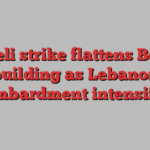 Israeli strike flattens Beirut building as Lebanon bombardment intensifies