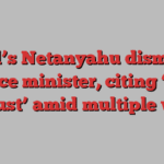 Israel’s Netanyahu dismisses defence minister, citing ‘crisis of trust’ amid multiple wars