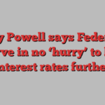 Jay Powell says Federal Reserve in no ‘hurry’ to lower interest rates further