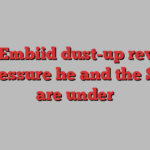 Joel Embiid dust-up reveals the pressure he and the Sixers are under