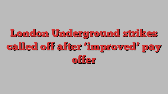 London Underground strikes called off after ‘improved’ pay offer