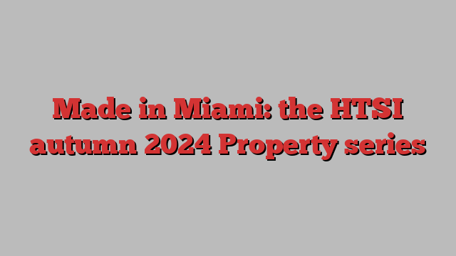 Made in Miami: the HTSI autumn 2024 Property series