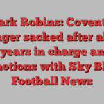 Mark Robins: Coventry manager sacked after almost eight years in charge and two promotions with Sky Blues | Football News