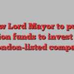 New Lord Mayor to push pension funds to invest more in London-listed companies