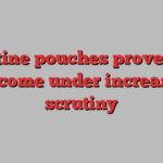 Nicotine pouches prove a hit but come under increasing scrutiny