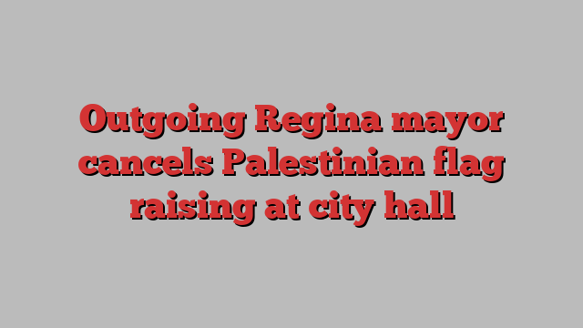 Outgoing Regina mayor cancels Palestinian flag raising at city hall