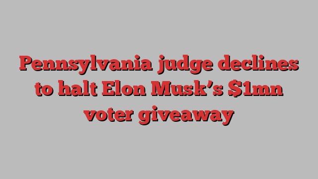 Pennsylvania judge declines to halt Elon Musk’s $1mn voter giveaway