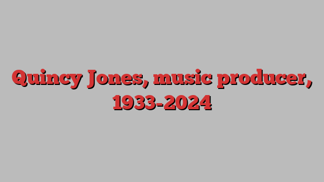 Quincy Jones, music producer, 1933-2024