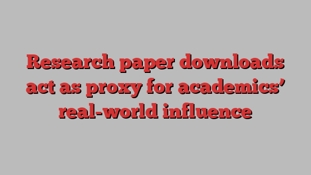 Research paper downloads act as proxy for academics’ real-world influence