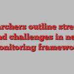 Researchers outline strengths and challenges in new monitoring framework