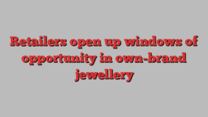 Retailers open up windows of opportunity in own-brand jewellery