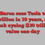 Ron Baron sees Tesla worth $5 trillion in 10 years, says Musk eyeing $30 trillion value one day