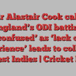 Sir Alastair Cook calls England’s ODI batting ‘confused’ as ‘lack of experience’ leads to collapse vs West Indies | Cricket News