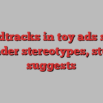 Soundtracks in toy ads shape gender stereotypes, study suggests