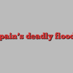 Spain’s deadly floods