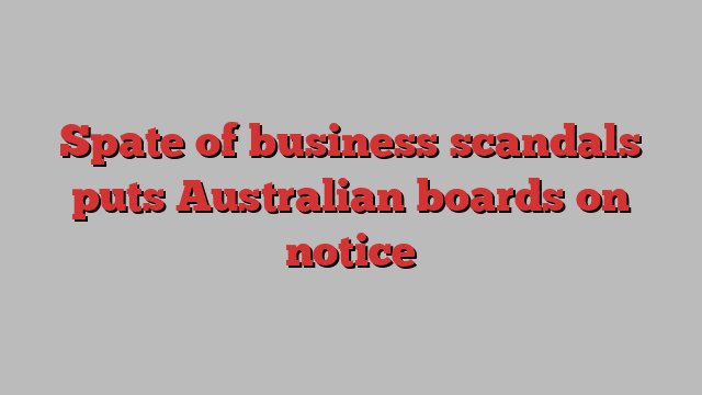 Spate of business scandals puts Australian boards on notice