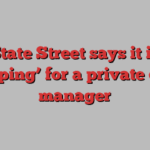 State Street says it is ‘shopping’ for a private credit manager