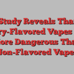 Study Reveals That Berry-Flavored Vapes Are More Dangerous Than Non-Flavored Vapes