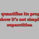 Study quantifies its properties to show it’s not simply a superstition