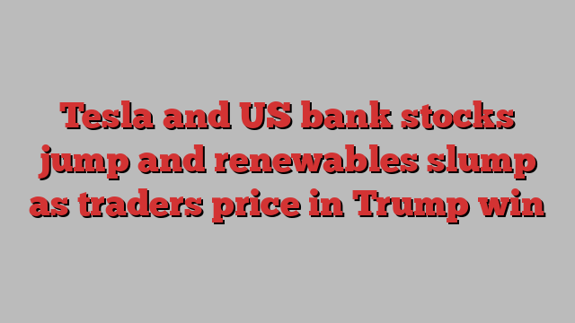 Tesla and US bank stocks jump and renewables slump as traders price in Trump win