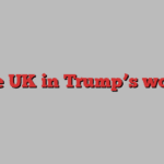 The UK in Trump’s world