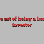 The art of being a lucky investor