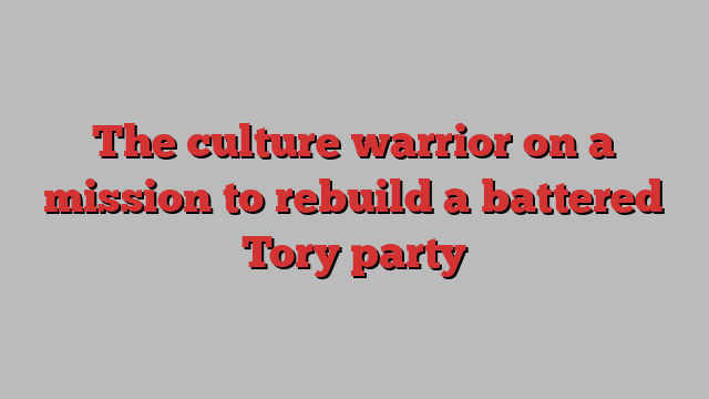 The culture warrior on a mission to rebuild a battered Tory party