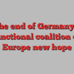 The end of Germany’s dysfunctional coalition offers Europe new hope