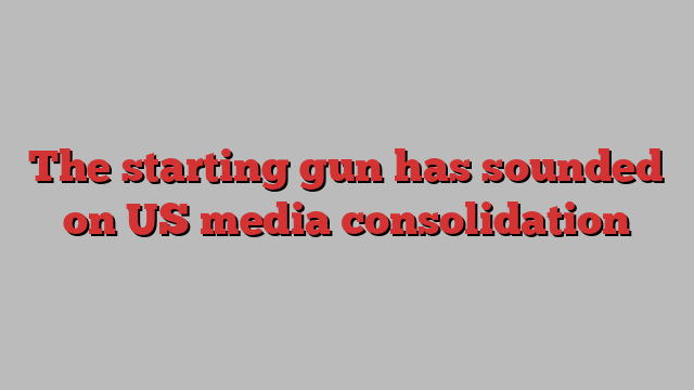 The starting gun has sounded on US media consolidation