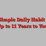 This Simple Daily Habit Could Add Up to 11 Years to Your Life