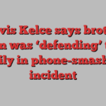 Travis Kelce says brother Jason was ‘defending’ their family in phone-smashing incident