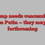 Trump needs concessions from Putin — they may be forthcoming