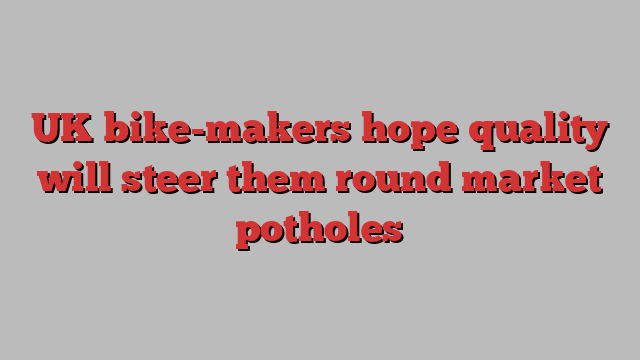 UK bike-makers hope quality will steer them round market potholes