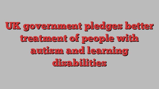 UK government pledges better treatment of people with autism and learning disabilities