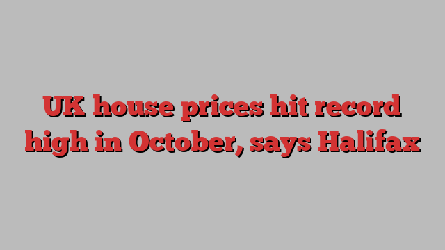 UK house prices hit record high in October, says Halifax