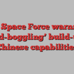 US Space Force warns of ‘mind-boggling’ build-up of Chinese capabilities