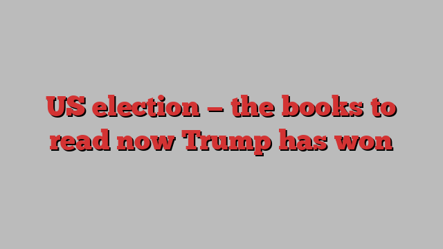 US election — the books to read now Trump has won