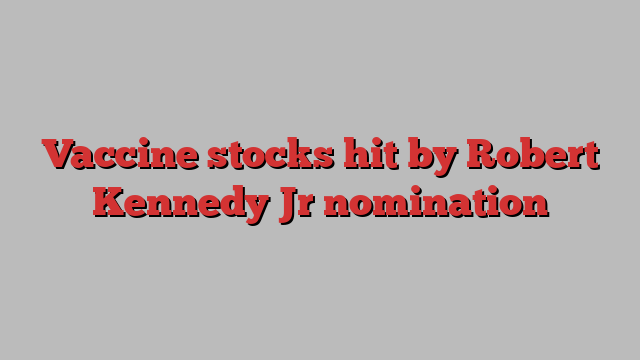 Vaccine stocks hit by Robert Kennedy Jr nomination