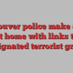 Vancouver police make arrest at home with links to designated terrorist group